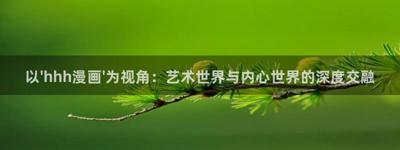 进化狂潮漫画免费包子漫画：以\'hhh漫画\'为视角：艺术世界与内心世界的深度交融
