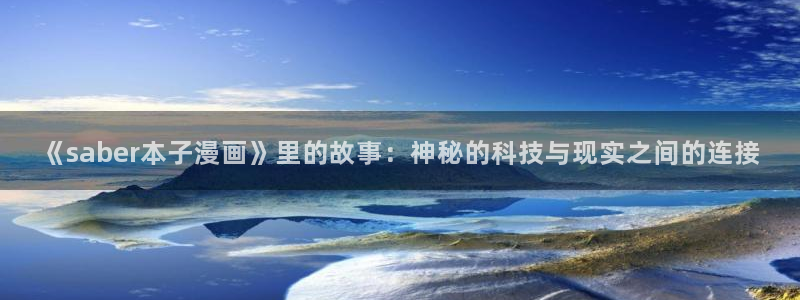 包子漫画官网免费阅读入口：《saber本子漫画》里的故事：神秘的科技与现实之间的连接