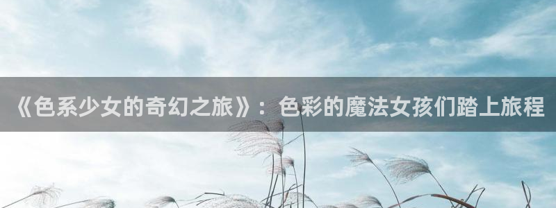 斗罗大陆漫画完整包子漫画：《色系少女的奇幻之旅》：色彩的魔法女孩们踏上旅程