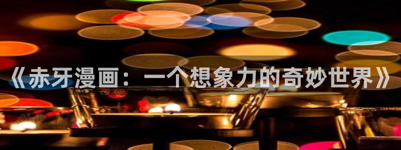 包子漫画官网版：《赤牙漫画：一个想象力的奇妙世界》